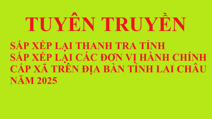 Tuyên truyền triển khai các văn bản về sắp xếp tổ chức lại Thanh tra tỉnh; sắp xếp đơn vị hành chính cấp xã trên địa bàn tỉnh Lai Châu năm 2025